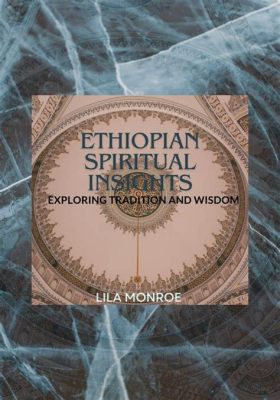  Innate Wisdom: Unveiling the Mystical Tapestry of Ethiopian Spirituality